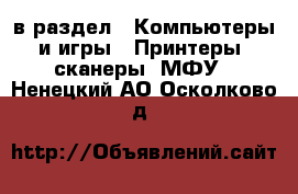  в раздел : Компьютеры и игры » Принтеры, сканеры, МФУ . Ненецкий АО,Осколково д.